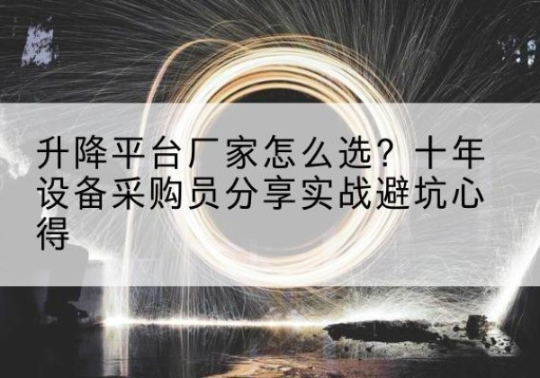 梓潼升降平台厂家-怎么选？十年设备采购员分享实战避坑心得