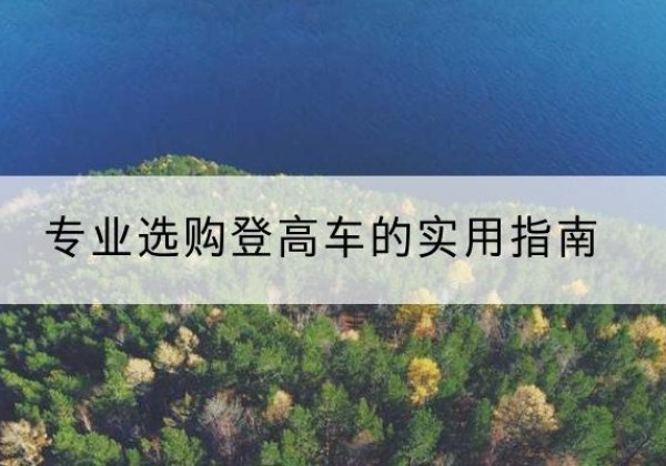 梓潼电动登高车厂家推荐-专业选购登高车的实用指南
