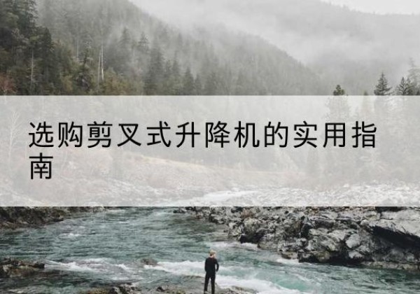 梓潼剪叉式升降机怎么选-选购剪叉式升降机的实用指南